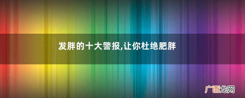 发胖的十大警报,让你杜绝肥胖状态