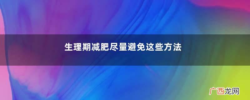 生理期减肥尽量避免这些方法