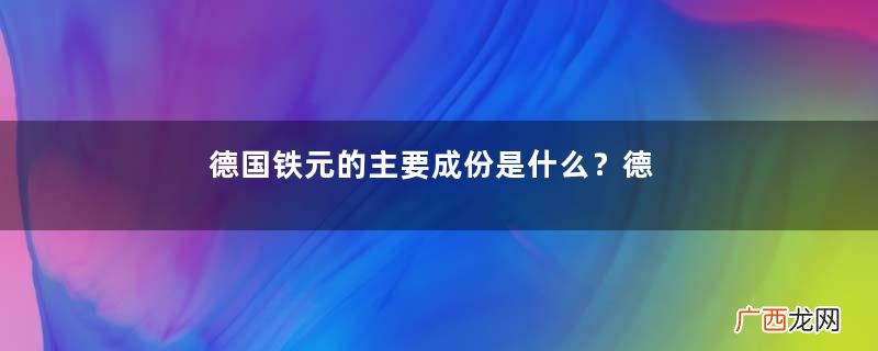 德国铁元的主要成份是什么？德国铁元的产品特点有哪些？