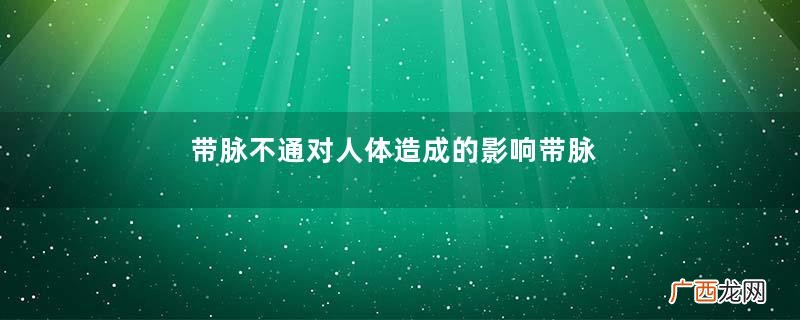 带脉不通对人体造成的影响带脉不通的身体表现