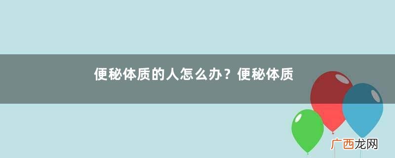 便秘体质的人怎么办？便秘体质怎么调理？