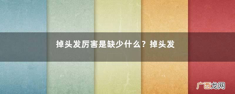掉头发厉害是缺少什么?掉头发厉害吃什么维生素?