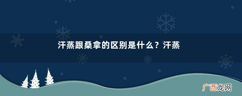 汗蒸跟桑拿的区别是什么？汗蒸跟桑拿哪个好？