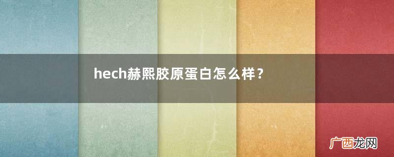 hech赫熙胶原蛋白怎么样？德国hech胶原蛋白好吗？