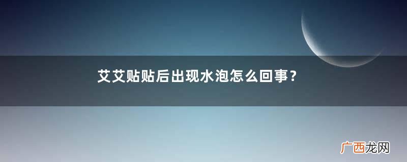 艾艾贴贴后出现水泡怎么回事？艾艾贴后有水泡怎么办？