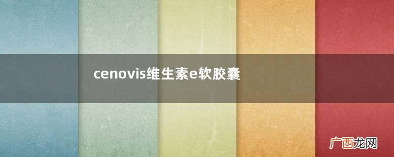 cenovis维生素e软胶囊怎么吃？cenovis维生素e软胶囊说明书