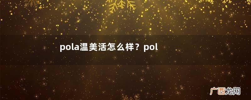pola温美活怎么样？pola温美活有副作用吗