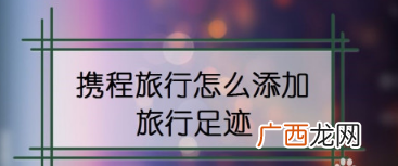 携程旅行添加旅行足迹方法