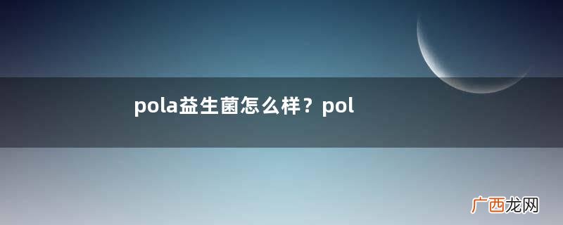 pola益生菌怎么样？pola益生菌粉孕妇能吃吗