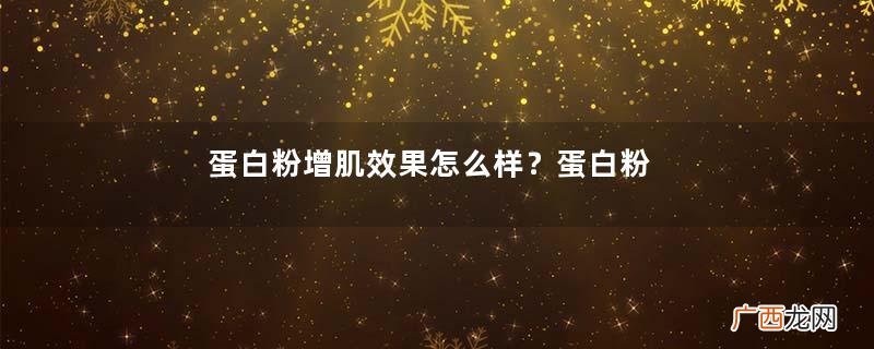 蛋白粉增肌效果怎么样？蛋白粉增肌多久有效果？