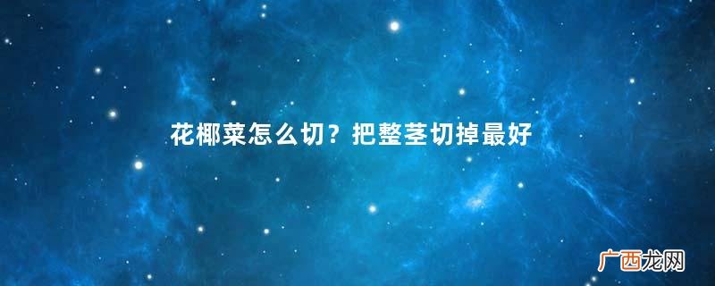 花椰菜怎么切？把整茎切掉最好炒