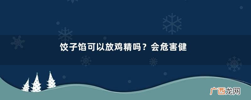 饺子馅可以放鸡精吗？会危害健康
