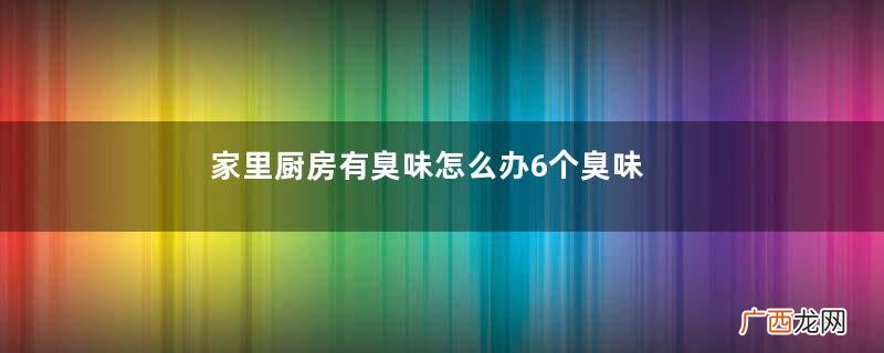 家里厨房有臭味怎么办6个臭味源除臭技巧