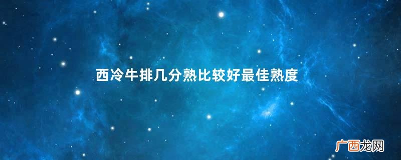 西冷牛排几分熟比较好最佳熟度是三分至五分