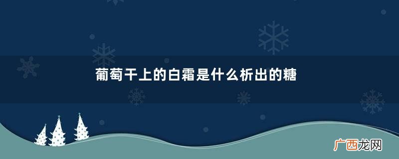 葡萄干上的白霜是什么析出的糖分