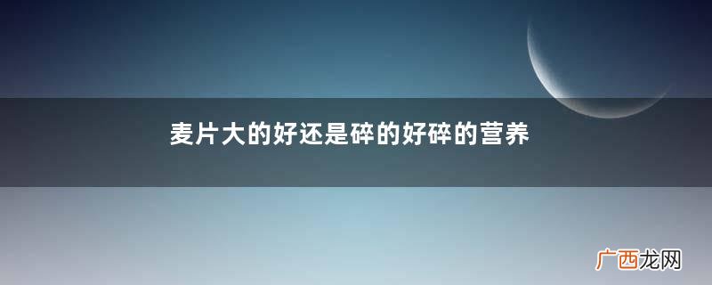 麦片大的好还是碎的好碎的营养被破坏