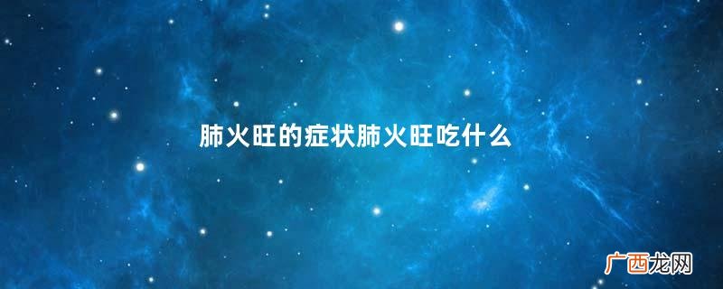肺火旺的症状肺火旺吃什么