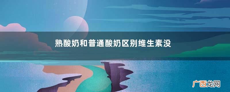 熟酸奶和普通酸奶区别维生素没有后者多