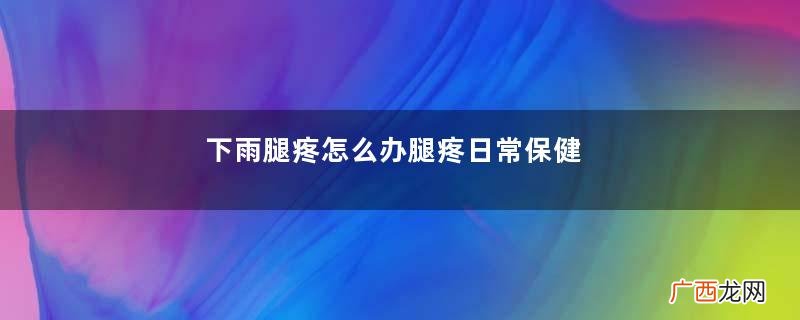 下雨腿疼怎么办腿疼日常保健