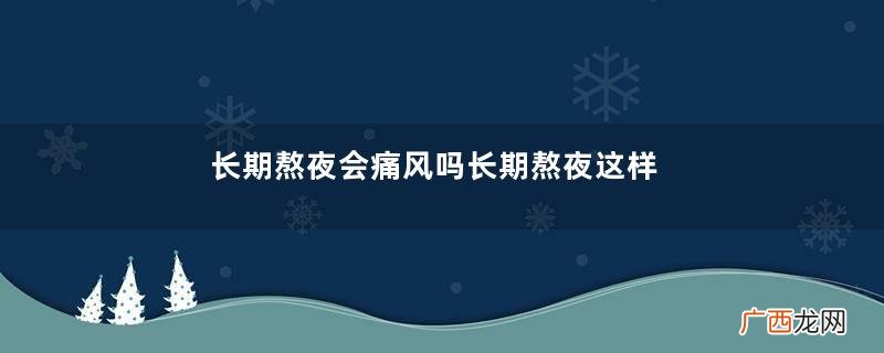 长期熬夜会痛风吗长期熬夜这样调理