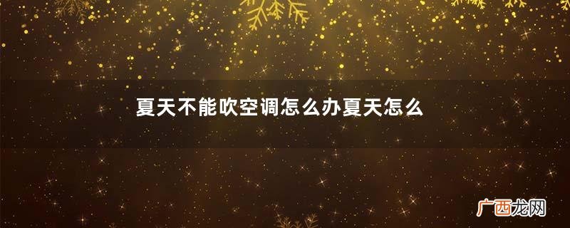 夏天不能吹空调怎么办夏天怎么避免空调