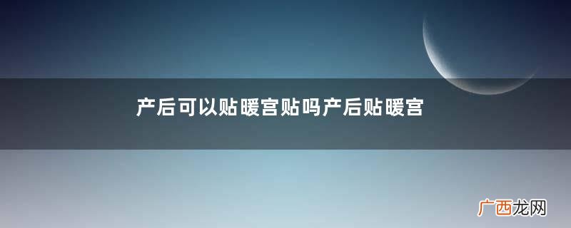 产后可以贴暖宫贴吗产后贴暖宫贴的作用