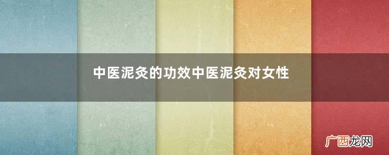 中医泥灸的功效中医泥灸对女性的好处