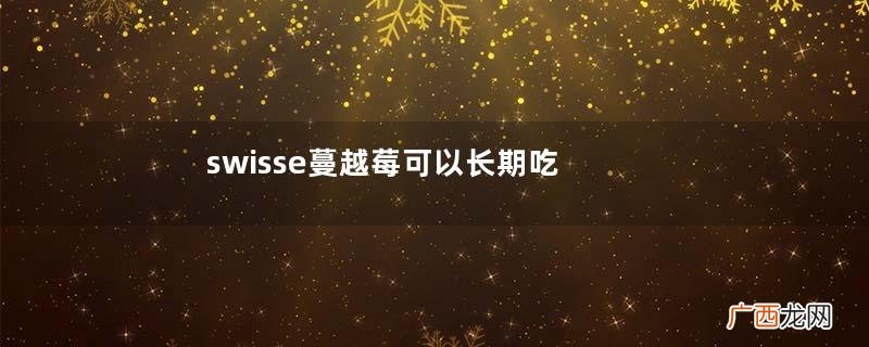 swisse蔓越莓可以长期吃吗swisse蔓越莓有副作用吗