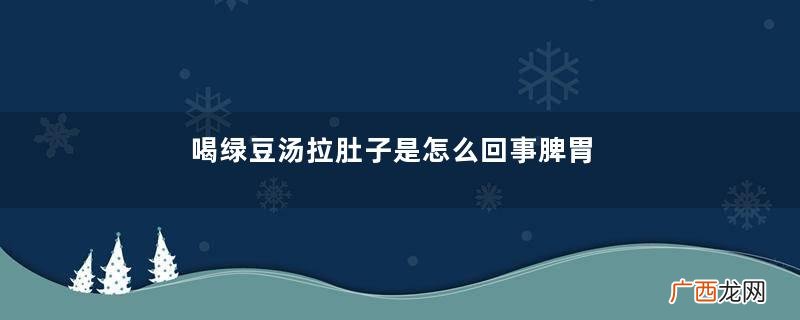 喝绿豆汤拉肚子是怎么回事脾胃不好能喝绿豆汤吗