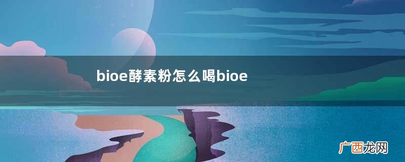 bioe酵素粉怎么喝bioe酵素粉能空腹喝吗