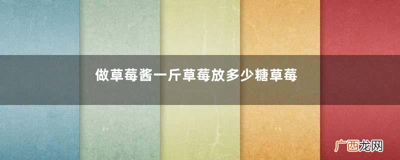 做草莓酱一斤草莓放多少糖草莓酱太甜了怎么办