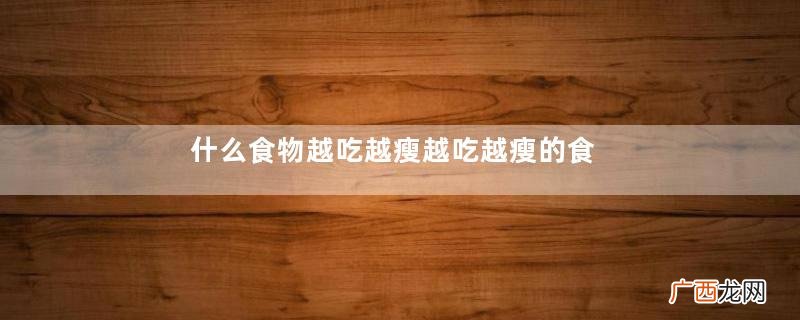 什么食物越吃越瘦越吃越瘦的食物有什么