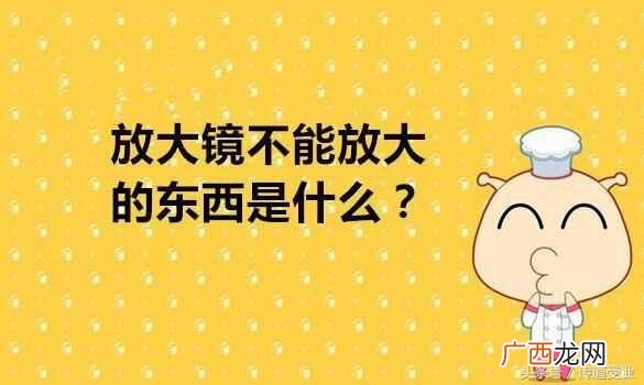 脑筋急转弯：放大镜不能放大的东西是什么，你