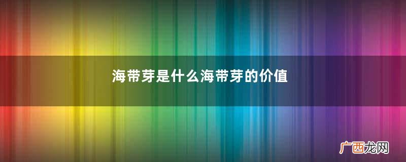 海带芽是什么海带芽的价值