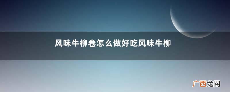 风味牛柳卷怎么做好吃风味牛柳卷的做法