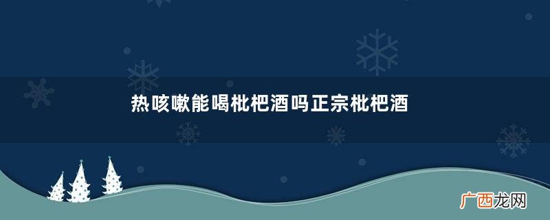 热咳嗽能喝枇杷酒吗正宗枇杷酒的制作方法