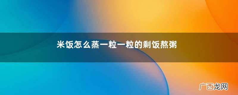 米饭怎么蒸一粒一粒的剩饭熬粥好不好