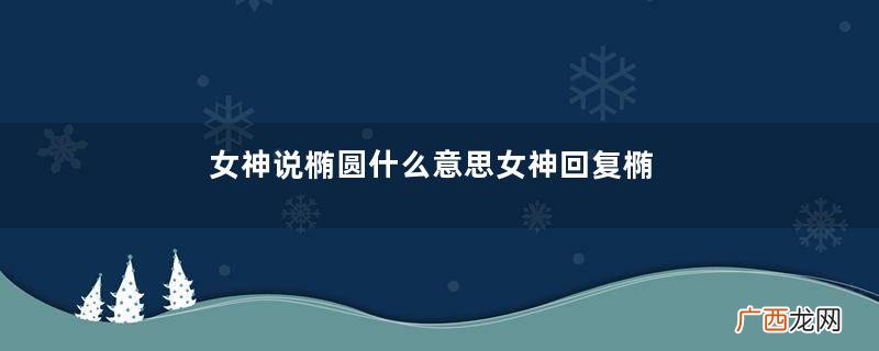 女神说椭圆什么意思女神回复椭圆什么意思