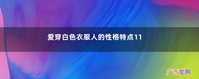 爱穿白色衣服人的性格特点11种颜色代表各不同