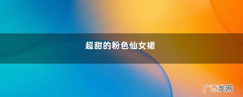 超甜的粉色仙女裙，穿上少女感爆棚，给人初恋般的感觉