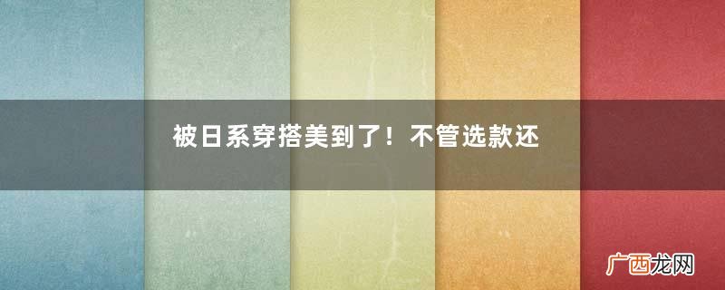 被日系穿搭美到了！不管选款还是配色都很洋气，建议普通女孩学学