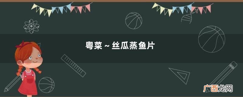粤菜～丝瓜蒸鱼片