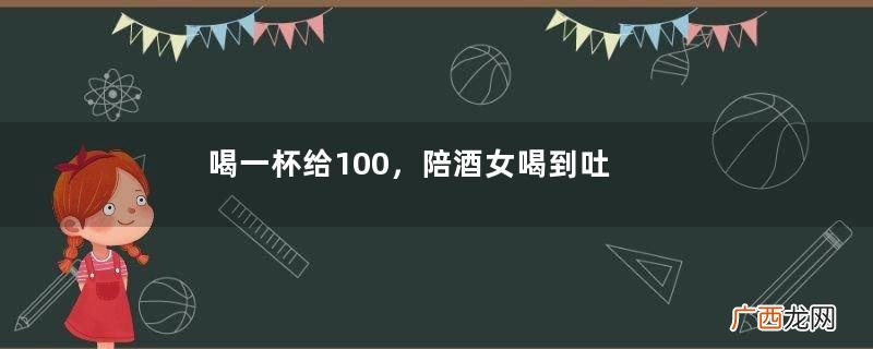 喝一杯给100,陪酒女喝到吐血,一晚挣5000,转身将钱送渣男