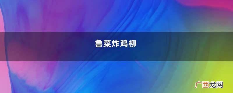 鲁菜炸鸡柳