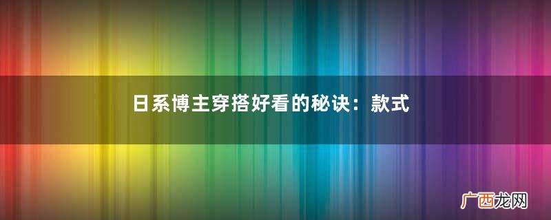 日系博主穿搭好看的秘诀：款式简单