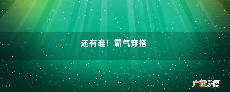 还有谁！霸气穿搭，视觉盛宴