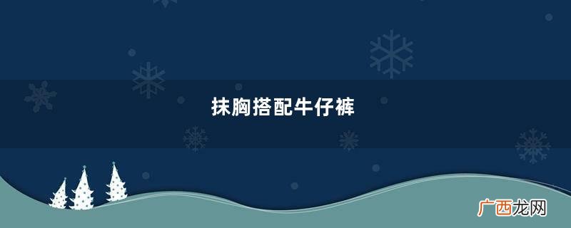 抹胸搭配牛仔裤，身姿完美又显酷