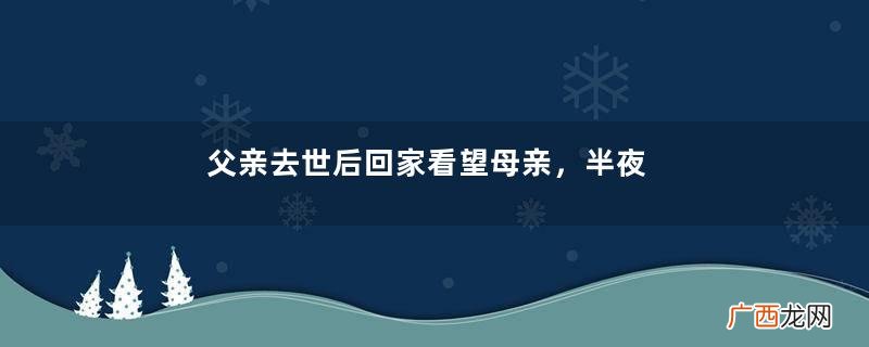 父亲去世后回家看望母亲，半夜却传来母亲的说话声，悄悄一看愣了