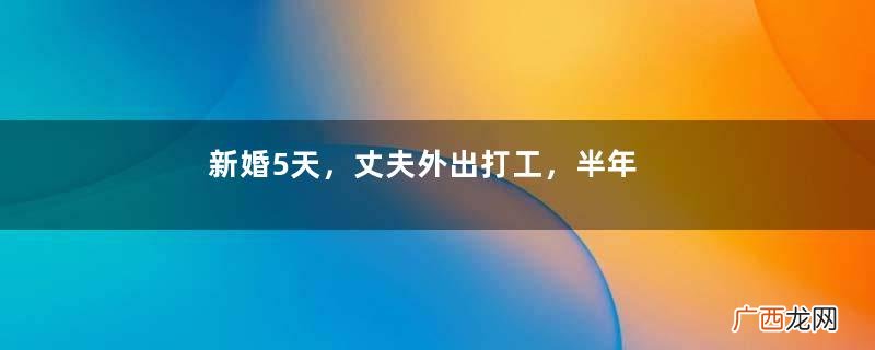 新婚5天，丈夫外出打工，半年后他打来电话不说话，报警后傻了