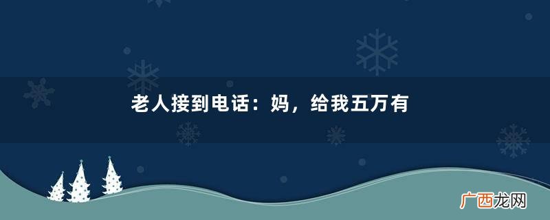 老人接到电话：妈，给我五万有急用，她回：我儿子死十年了